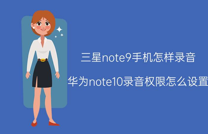 三星note9手机怎样录音 华为note10录音权限怎么设置？